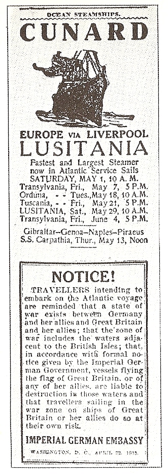 A newspaper clipping showing a warning from the US German Embassy below an advertisement for the Lusitania crossings. The warning reads: Notice! Travellers intending to embark on the Atlantic voyage are reminded that a state of war exists between Germany and her allies and Great Britain and her allies; that the zone of war includes the waters adjacent to the British Isles; that, in accordance with formal notice given by the Imperial German Government, vessels flying the flag of Great Britain, or any of her allies, are liable to destruction in those waters and that travellers sailing in the war zone on the ships of Great Britain or her allies do so at their own risk. Imperial German Embassy Washington, D.C. 22 April 1915.